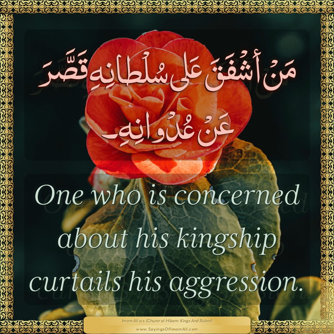 One who is concerned about his kingship curtails his aggression.